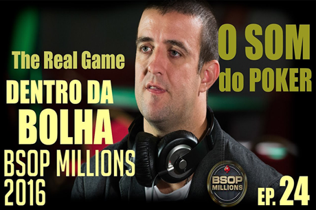 The Real Game Ep.24 – O Som do Poker, Dentro da Bolha e BSOP Millions 2016