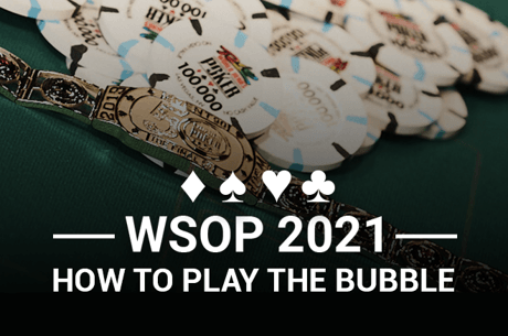 WSOP 2021: How to Play the Bubble at the WSOP