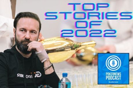 PokerNews Podcast: A Look Back at the Biggest Stories of 2022; Where Does Negreanu Rank?