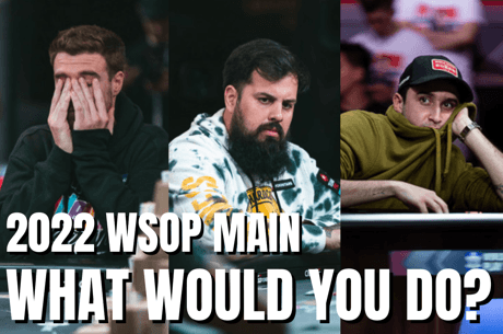Que Feriez-Vous avec ces Mains du Main Event des WSOP 2022?