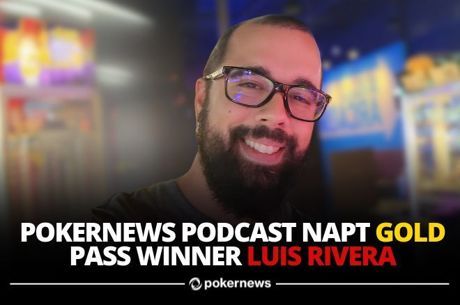 Luis Rivera Wins PokerNews Podcast Gold Pass; NAPT His 2nd Live Tournament Ever!