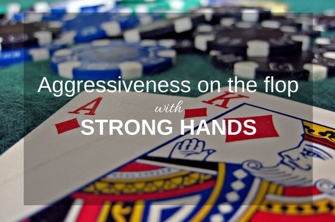 how to be aggressive on the flop with strong hands